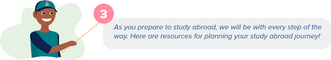 As you prepare for study abroad, we will be with you every step of the way. Here are resources for planning your study abroad journey!
